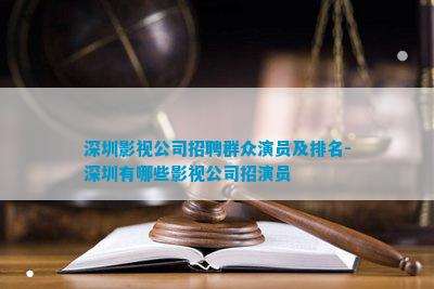 深圳影视公司招聘群众演员及排名-深圳有哪些影视公司招演员(图2)